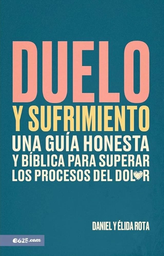 Duelo Y Sufrimiento: Una Guía Honesta Y Bíblica Para Superar Los Procesos de Dolor : Una Guia Honesta Y Biblica Para Superar Los Procesos de Dolor, Daniel Y Élida Rota
