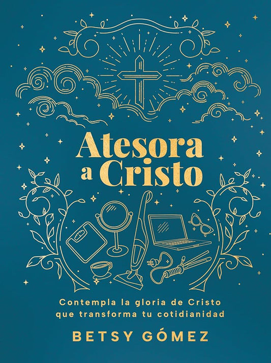 Atesora a Cristo: Contempla la gloria de Cristo que transforma tu cotidianidad | Betsy Gómez